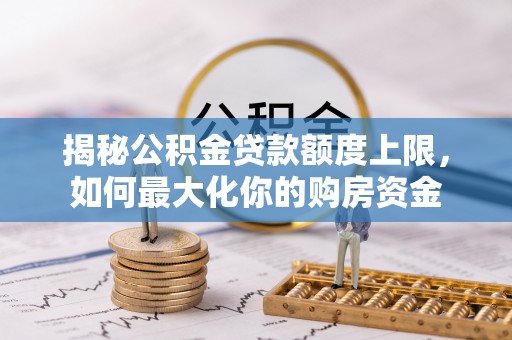 易门揭秘公积金贷款额度上限，如何最大化你的购房资金