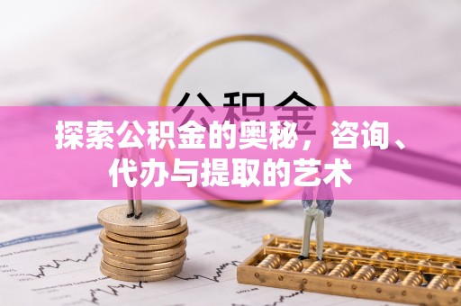 易门探索公积金的奥秘，咨询、代办与提取的艺术