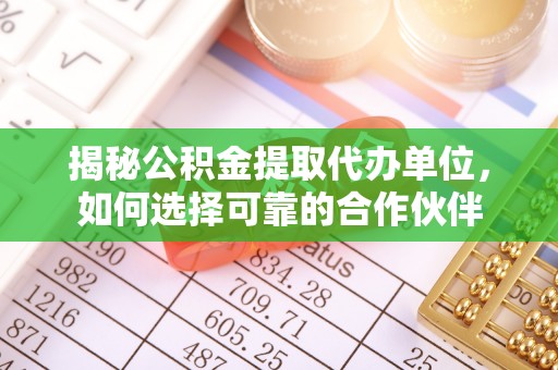 易门揭秘公积金提取代办单位，如何选择可靠的合作伙伴