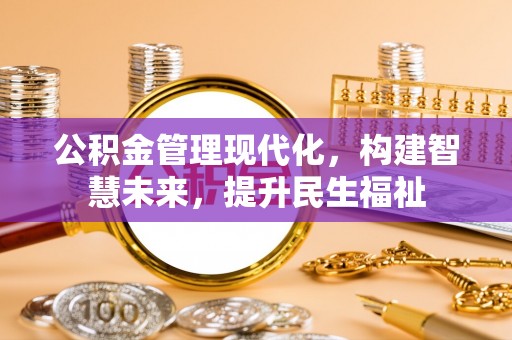 易门公积金管理现代化，构建智慧未来，提升民生福祉