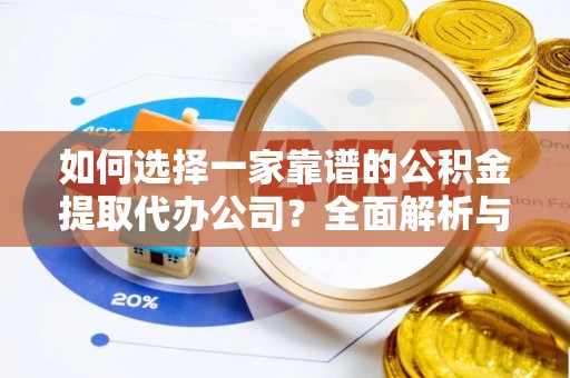 易门如何选择一家靠谱的公积金提取代办公司？全面解析与实用指南