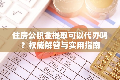 易门住房公积金提取可以代办吗？权威解答与实用指南