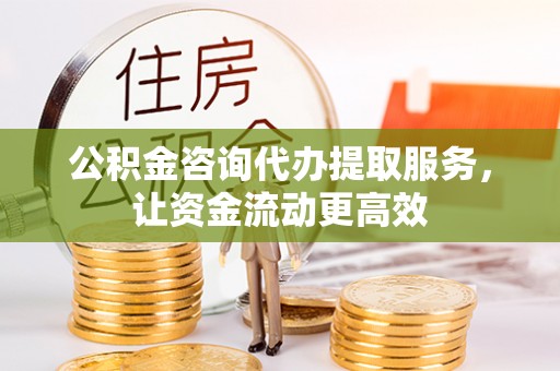 易门公积金咨询代办提取服务，让资金流动更高效