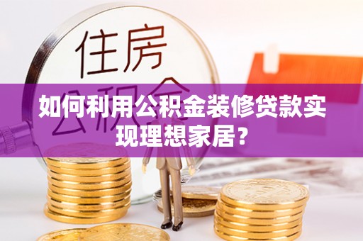 易门如何利用公积金装修贷款实现理想家居？