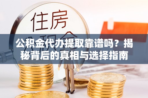 易门公积金代办提取靠谱吗？揭秘背后的真相与选择指南