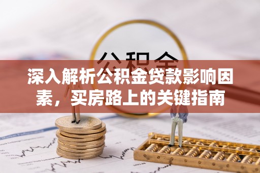 易门深入解析公积金贷款影响因素，买房路上的关键指南