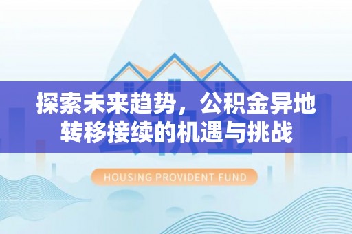 易门探索未来趋势，公积金异地转移接续的机遇与挑战