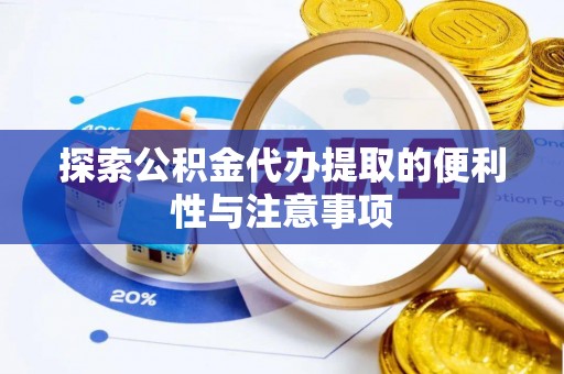 易门探索公积金代办提取的便利性与注意事项