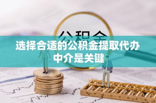 易门选择合适的公积金提取代办中介是关键