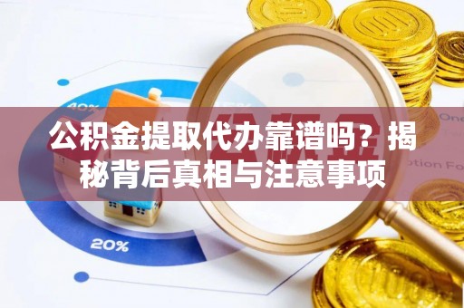 易门公积金提取代办靠谱吗？揭秘背后真相与注意事项
