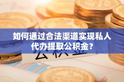 易门如何通过合法渠道实现私人代办提取公积金？