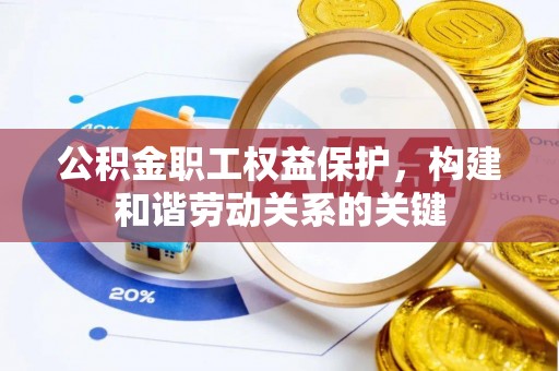 易门公积金职工权益保护，构建和谐劳动关系的关键