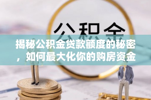 易门揭秘公积金贷款额度的秘密，如何最大化你的购房资金