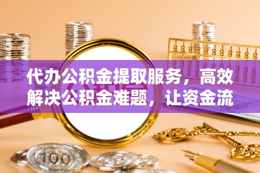 易门代办公积金提取服务，高效解决公积金难题，让资金流动更灵活