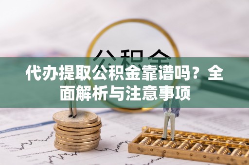 易门代办提取公积金靠谱吗？全面解析与注意事项