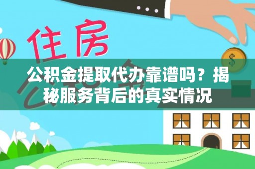 易门公积金提取代办靠谱吗？揭秘服务背后的真实情况