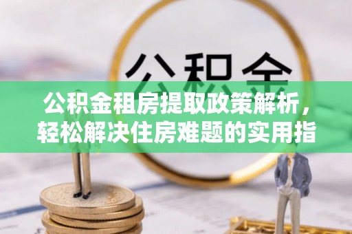 易门公积金租房提取政策解析，轻松解决住房难题的实用指南