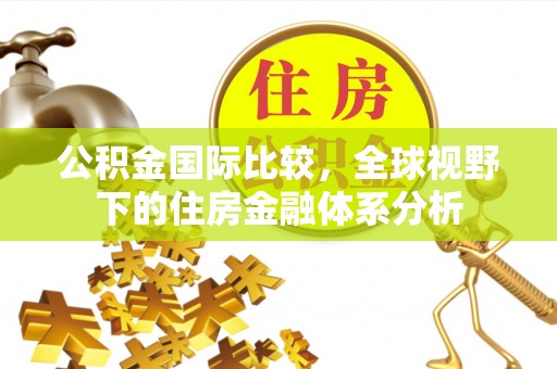 易门公积金国际比较，全球视野下的住房金融体系分析