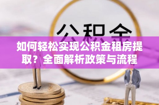 易门如何轻松实现公积金租房提取？全面解析政策与流程