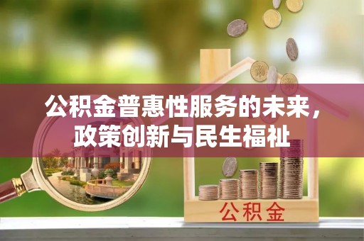 易门公积金普惠性服务的未来，政策创新与民生福祉
