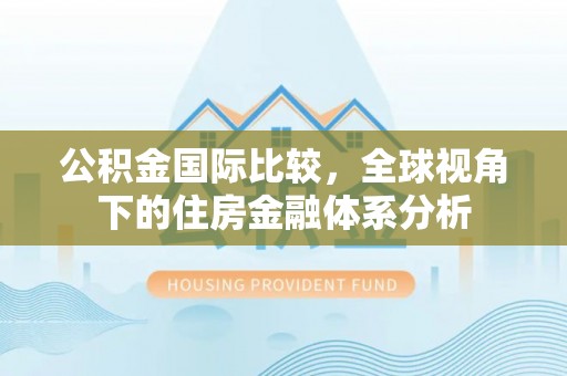 易门公积金国际比较，全球视角下的住房金融体系分析