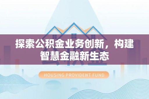 易门探索公积金业务创新，构建智慧金融新生态